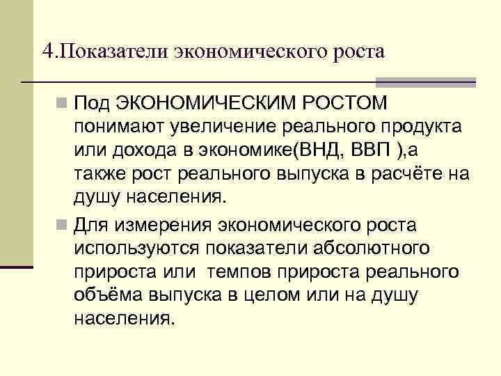 4. Показатели экономического роста n Под ЭКОНОМИЧЕСКИМ РОСТОМ понимают увеличение реального продукта или дохода