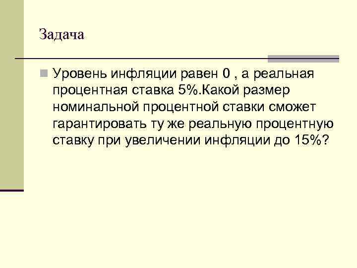 Задача n Уровень инфляции равен 0 , а реальная процентная ставка 5%. Какой размер