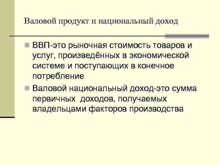 Валовой продукт и национальный доход n ВВП-это рыночная стоимость товаров и услуг, произведённых в