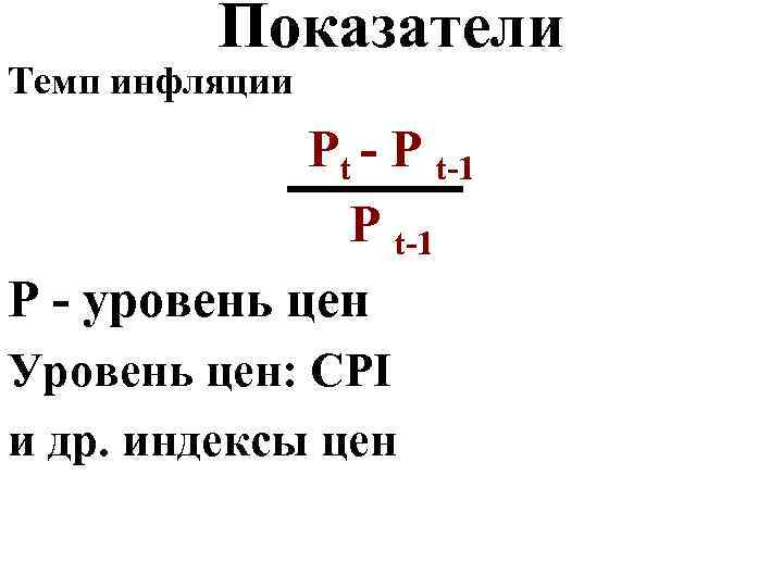 Показатели Темп инфляции Pt - P t-1 Р - уровень цен Уровень цен: CPI