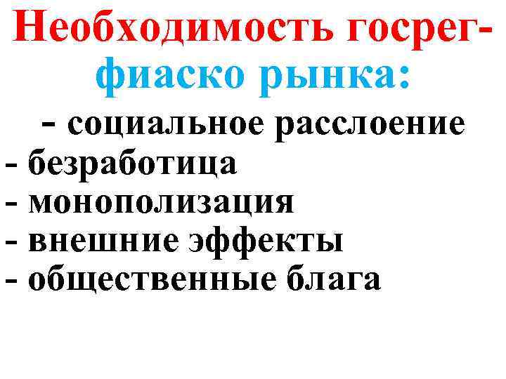 Необходимость госрегфиаско рынка: - социальное расслоение - безработица - монополизация - внешние эффекты -