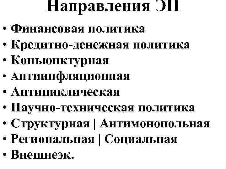 Направления ЭП • Финансовая политика • Кредитно-денежная политика • Конъюнктурная • Антиинфляционная • Антициклическая