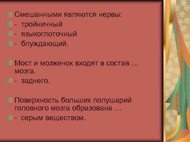 Смешанными являются нервы: - тройничный - языкоглоточный - блуждающий. Мост и мозжечок входят в