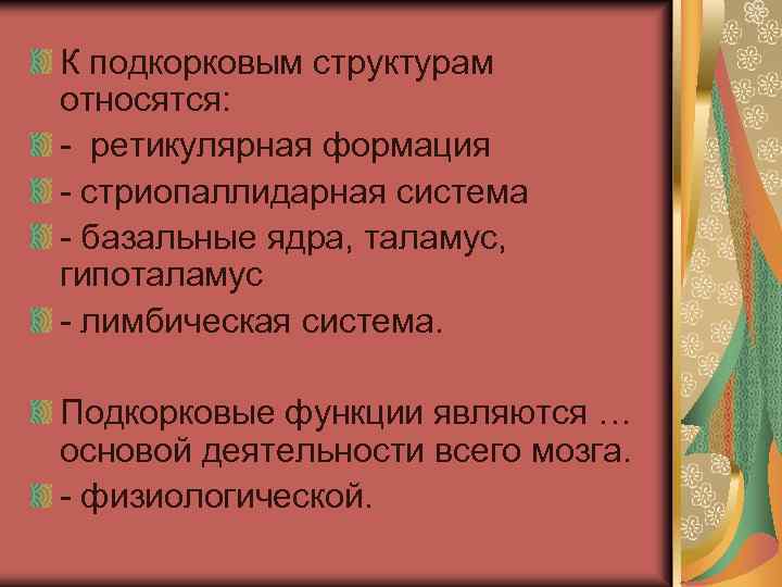 К подкорковым структурам относятся: - ретикулярная формация - стриопаллидарная система - базальные ядра, таламус,