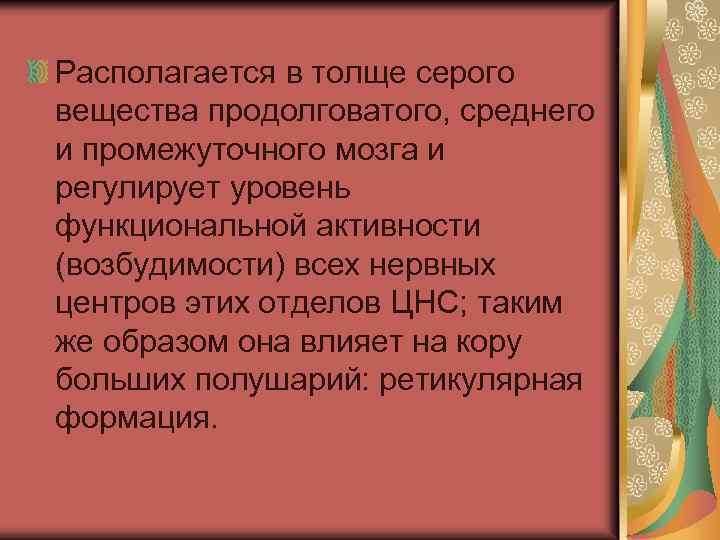 Располагается в толще серого вещества продолговатого, среднего и промежуточного мозга и регулирует уровень функциональной