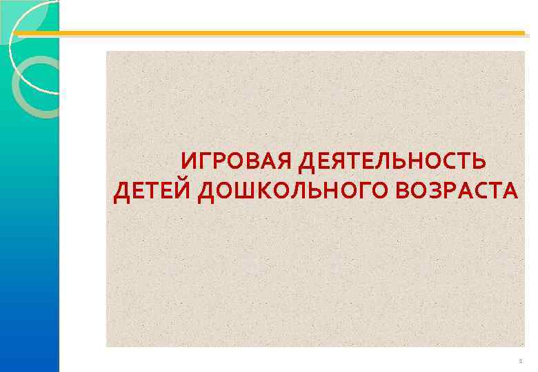  ИГРОВАЯ ДЕЯТЕЛЬНОСТЬ ДЕТЕЙ ДОШКОЛЬНОГО ВОЗРАСТА 1 