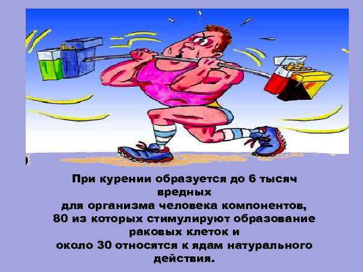 При курении образуется до 6 тысяч вредных для организма человека компонентов, 80 из которых