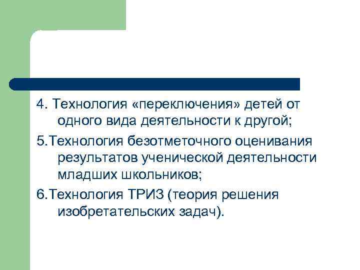4. Технология «переключения» детей от одного вида деятельности к другой; 5. Технология безотметочного оценивания