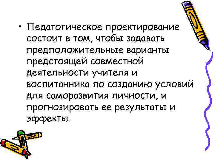 • Педагогическое проектирование состоит в том, чтобы задавать предположительные варианты предстоящей совместной деятельности