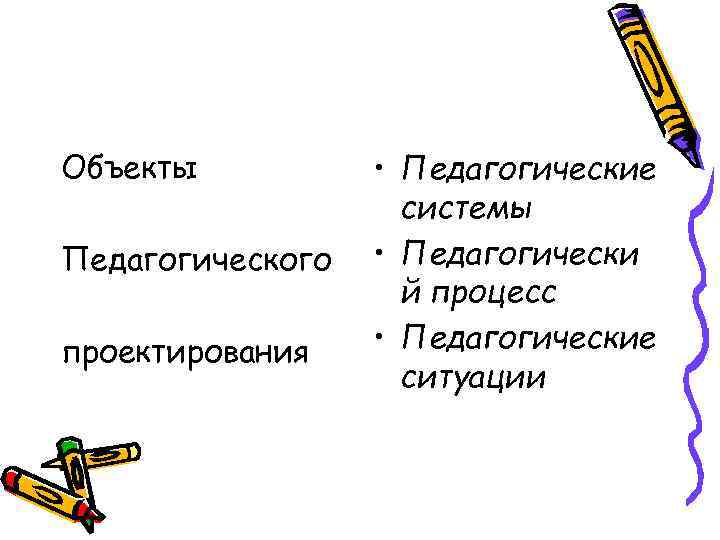 Объекты Педагогического проектирования • Педагогические системы • Педагогически й процесс • Педагогические ситуации 