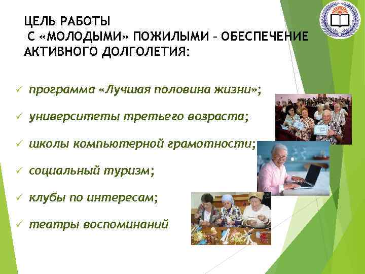 ЦЕЛЬ РАБОТЫ С «МОЛОДЫМИ» ПОЖИЛЫМИ – ОБЕСПЕЧЕНИЕ АКТИВНОГО ДОЛГОЛЕТИЯ: ü программа «Лучшая половина жизни»