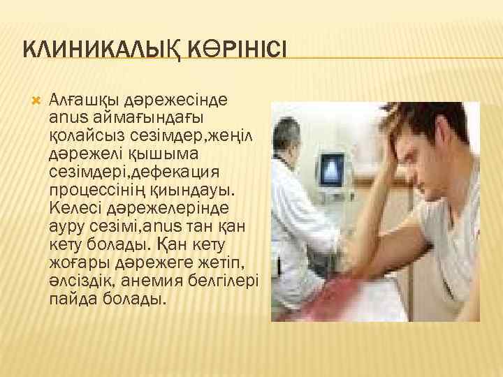 КЛИНИКАЛЫҚ КӨРІНІСІ Алғашқы дәрежесінде аnus аймағындағы қолайсыз сезімдер, жеңіл дәрежелі қышыма сезімдері, дефекация процессінің