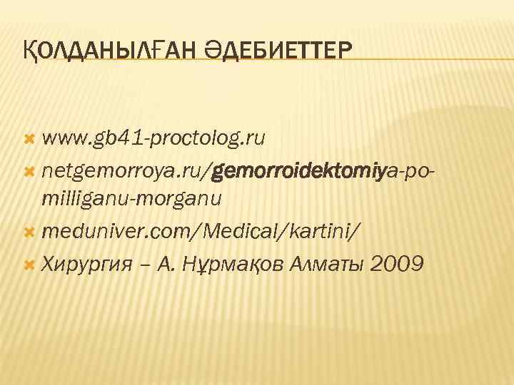 ҚОЛДАНЫЛҒАН ӘДЕБИЕТТЕР www. gb 41 -proctolog. ru netgemorroya. ru/gemorroidektomiya-po- milliganu-morganu meduniver. com/Medical/kartini/ Хирургия –