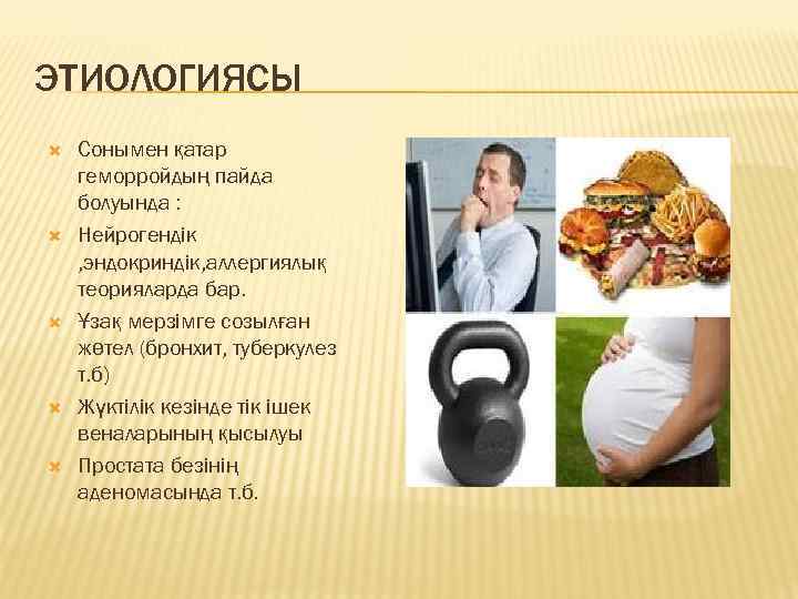 ЭТИОЛОГИЯСЫ Сонымен қатар геморройдың пайда болуында : Нейрогендік , эндокриндік, аллергиялық теорияларда бар. Ұзақ