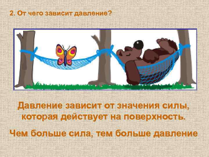 2. От чего зависит давление? Давление зависит от значения силы, которая действует на поверхность.