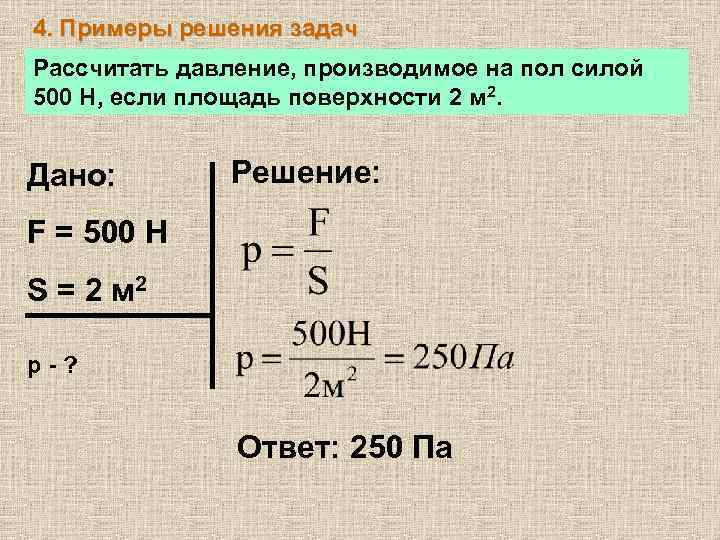 4. Примеры решения задач Рассчитать давление, производимое на пол силой 500 Н, если площадь