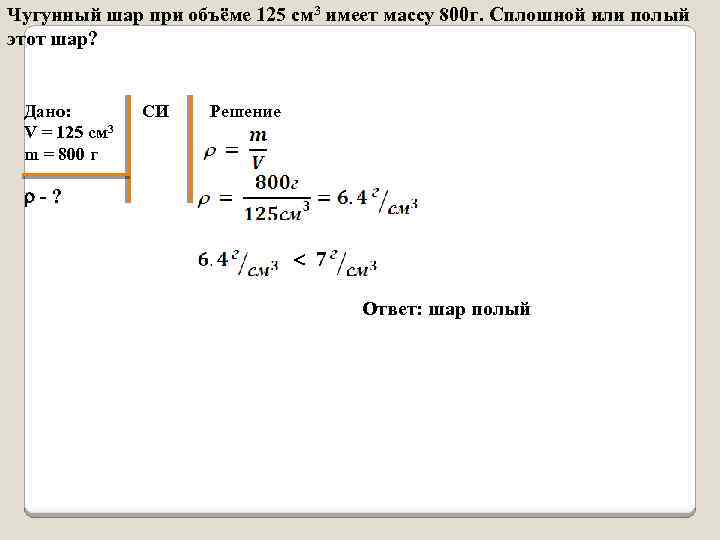 Чугунный шар при объёме 125 см 3 имеет массу 800 г. Сплошной или полый