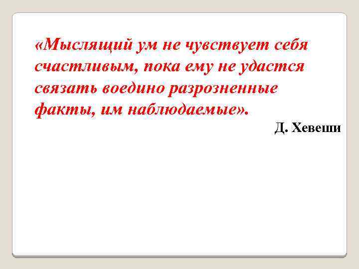  «Мыслящий ум не чувствует себя счастливым, пока ему не удастся связать воедино разрозненные