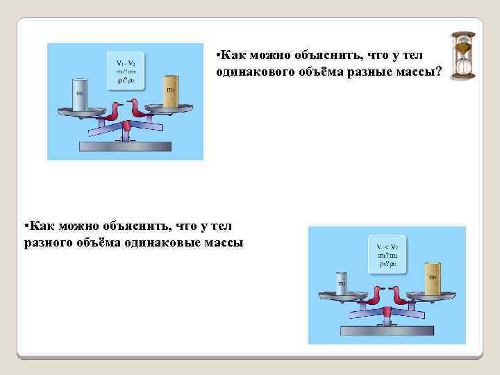  • Как можно объяснить, что у тел одинакового объёма разные массы? • Как