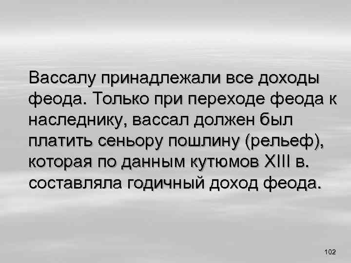 Вассалу принадлежали все доходы феода. Только при переходе феода к наследнику, вассал должен был