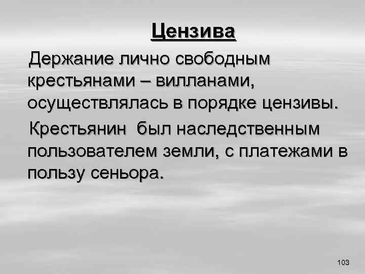 Цензива Держание лично свободным крестьянами – вилланами, осуществлялась в порядке цензивы. Крестьянин был наследственным