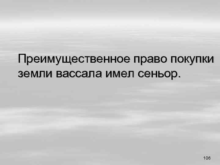 Преимущественное право покупки земли вассала имел сеньор. 106 