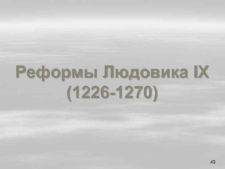 Реформы Людовика IX (1226 -1270) 43 