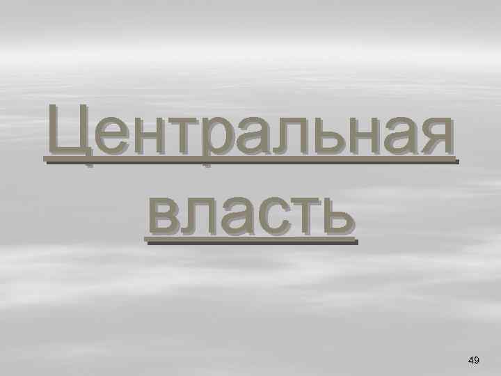 Центральная власть 49 
