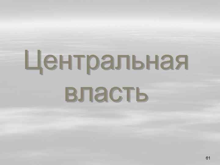 Центральная власть 61 
