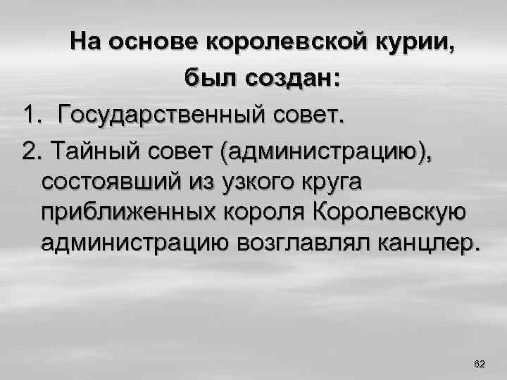 На основе королевской курии, был создан: 1. Государственный совет. 2. Тайный совет (администрацию), состоявший
