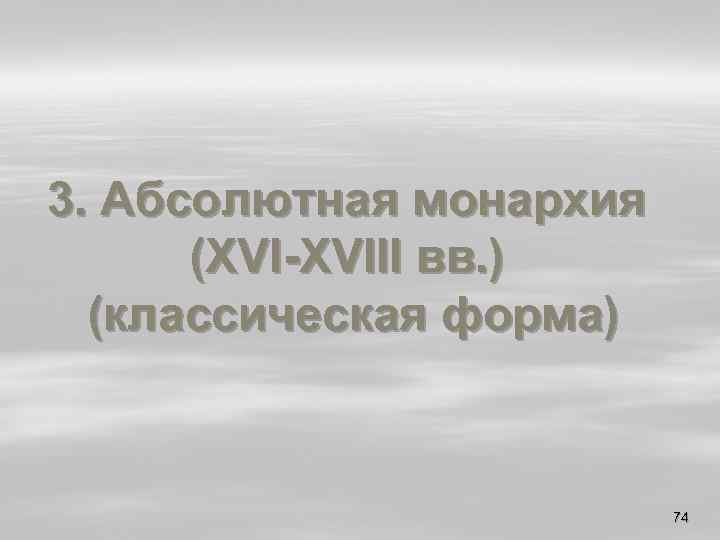 3. Абсолютная монархия (XVI-XVIII вв. ) (классическая форма) 74 