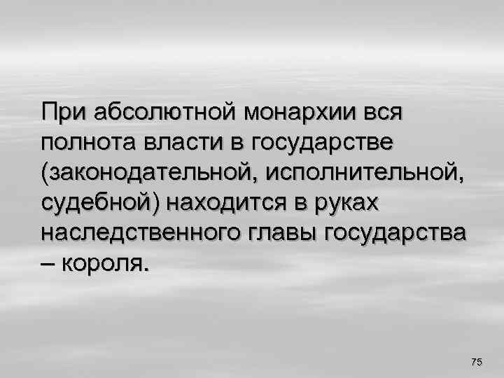 При абсолютной монархии вся полнота власти в государстве (законодательной, исполнительной, судебной) находится в руках
