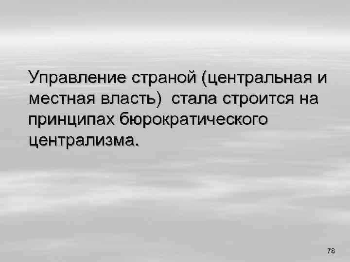 Управление страной (центральная и местная власть) стала строится на принципах бюрократического централизма. 78 