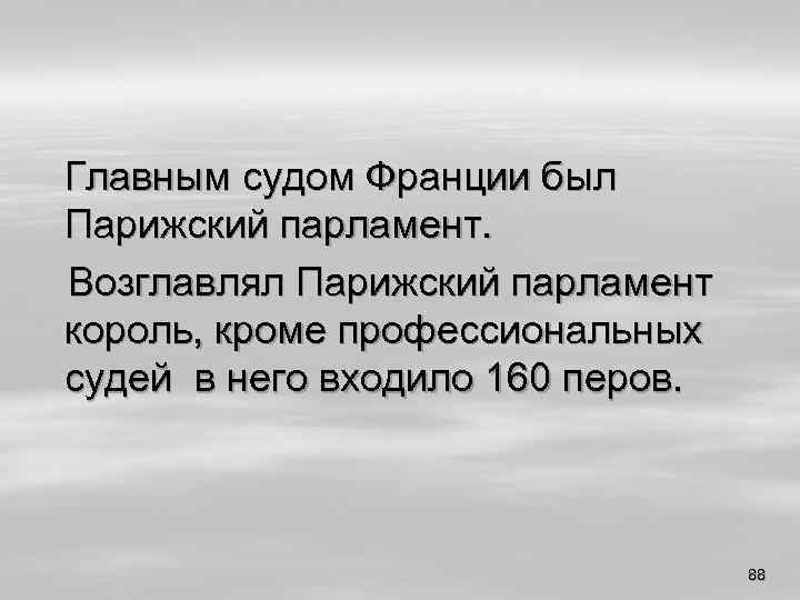 Главным судом Франции был Парижский парламент. Возглавлял Парижский парламент король, кроме профессиональных судей в