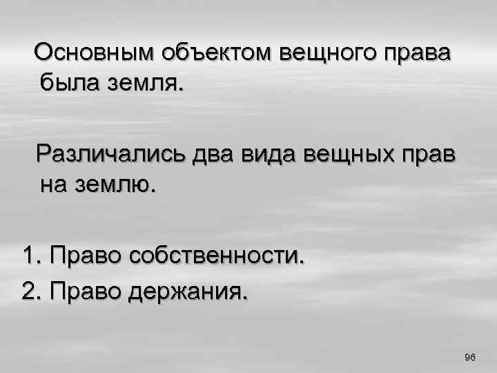 Основным объектом вещного права была земля. Различались два вида вещных прав на землю. 1.