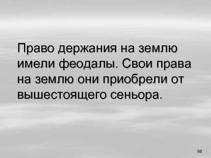 Право держания на землю имели феодалы. Свои права на землю они приобрели от вышестоящего