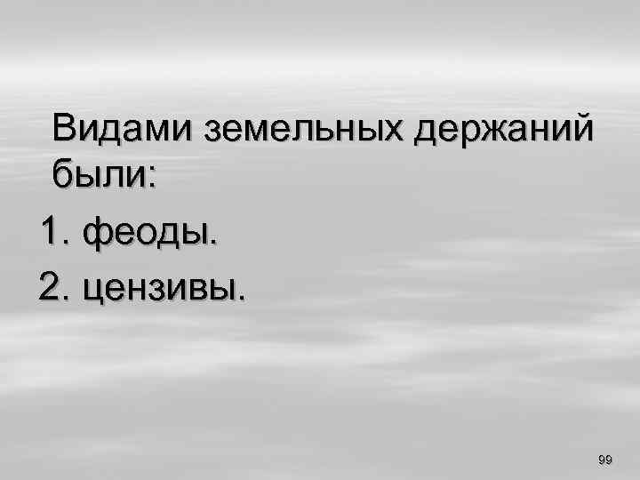 Видами земельных держаний были: 1. феоды. 2. цензивы. 99 