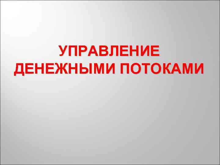 УПРАВЛЕНИЕ ДЕНЕЖНЫМИ ПОТОКАМИ 