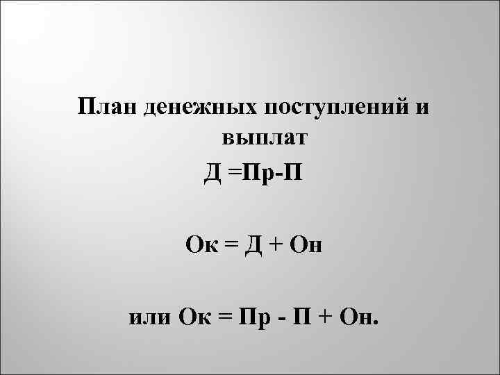 План денежных поступлений и выплат Д =Пр-П Ок = Д + Он или Ок