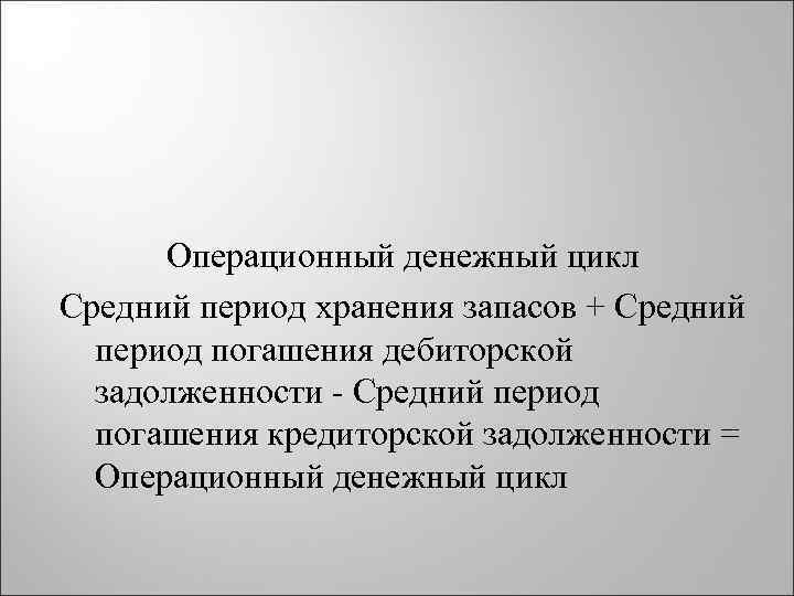 Операционный денежный цикл Средний период хранения запасов + Средний период погашения дебиторской задолженности -