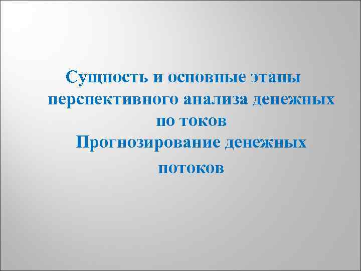 Сущность и основные этапы перспективного анализа денежных по токов Прогнозирование денежных потоков 