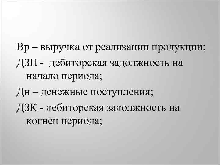 Вр – выручка от реализации продукции; ДЗН - дебиторская задолжность на начало периода; Дн