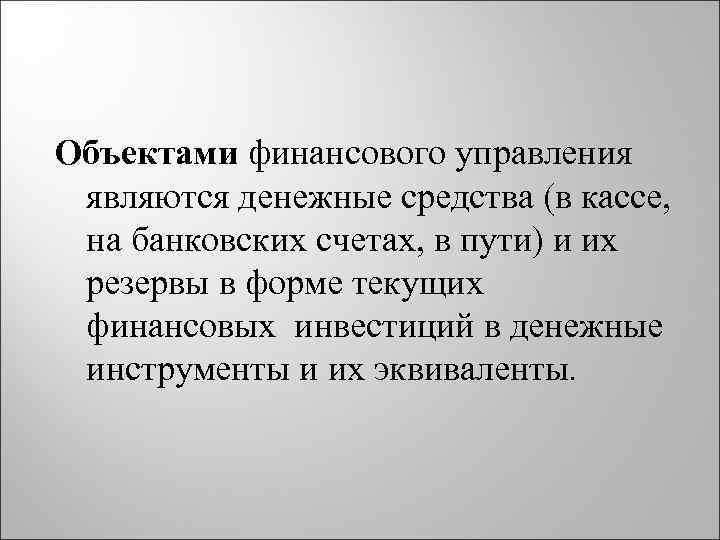 Объектами финансового управления являются денежные средства (в кассе, на банковских счетах, в пути) и