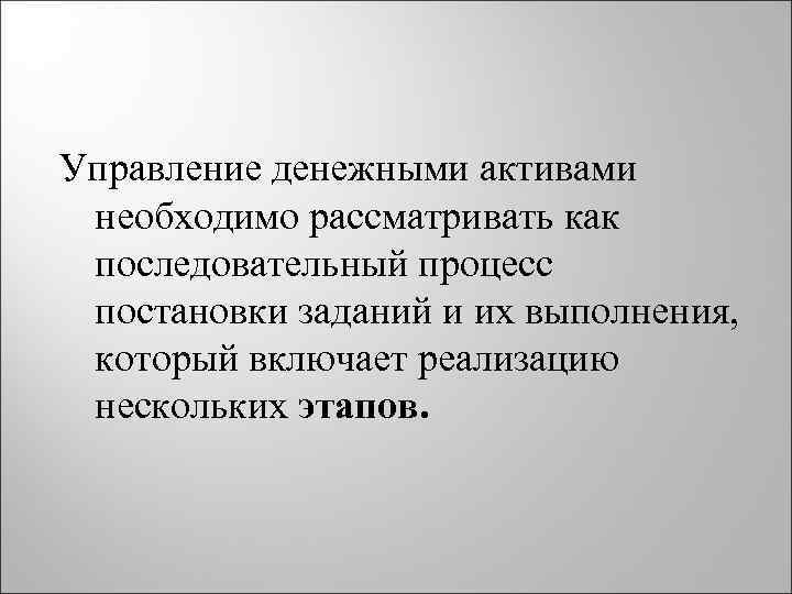 Управление денежными активами необходимо рассматривать как последовательный процесс постановки заданий и их выполнения, который