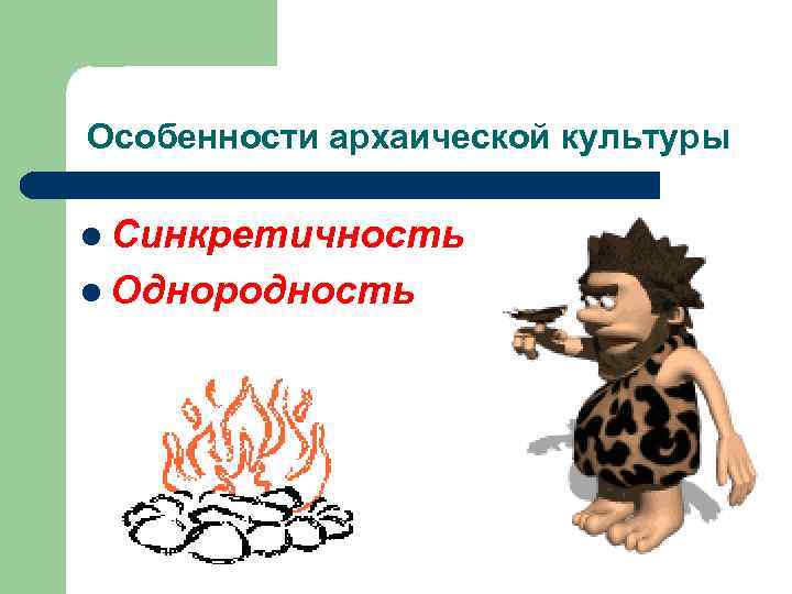 Особенности архаической культуры l Синкретичность l Однородность 