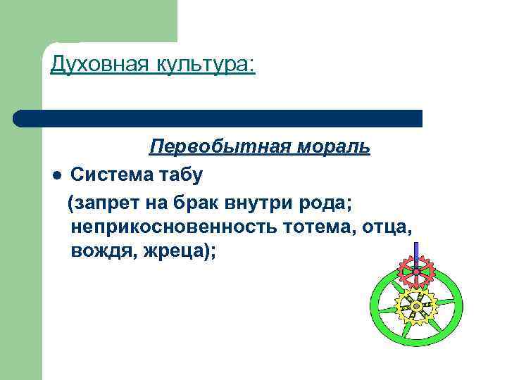 Духовная культура: Первобытная мораль l Система табу (запрет на брак внутри рода; неприкосновенность тотема,