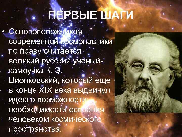 ПЕРВЫЕ ШАГИ • Основоположником современной космонавтики по праву считается великий русский ученыйсамоучка К. Э.