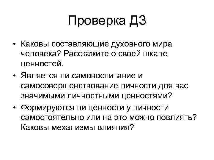 Проверка ДЗ • Каковы составляющие духовного мира человека? Расскажите о своей шкале ценностей. •