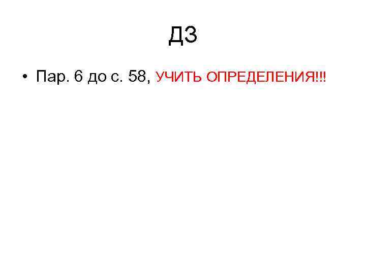 ДЗ • Пар. 6 до с. 58, УЧИТЬ ОПРЕДЕЛЕНИЯ!!! 