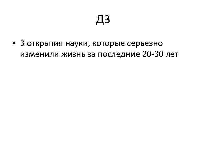 ДЗ • 3 открытия науки, которые серьезно изменили жизнь за последние 20 -30 лет
